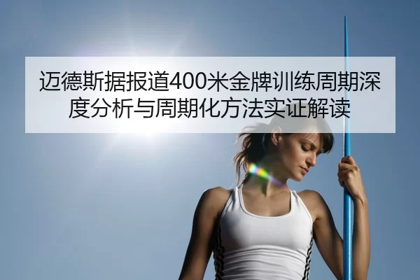 迈德斯据报道400米金牌训练周期深度分析与周期化方法实证解读