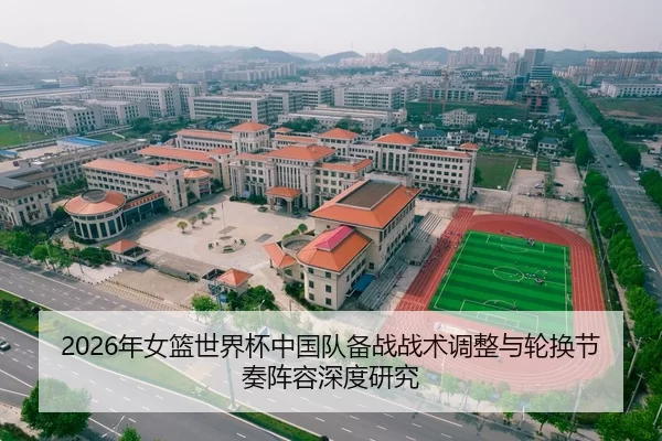 2026年女篮世界杯中国队备战战术调整与轮换节奏阵容深度研究