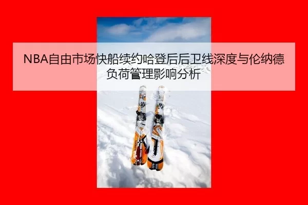 NBA自由市场快船续约哈登后后卫线深度与伦纳德负荷管理影响分析